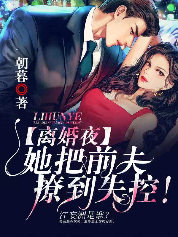 离婚夜,她把前夫撩到失控!